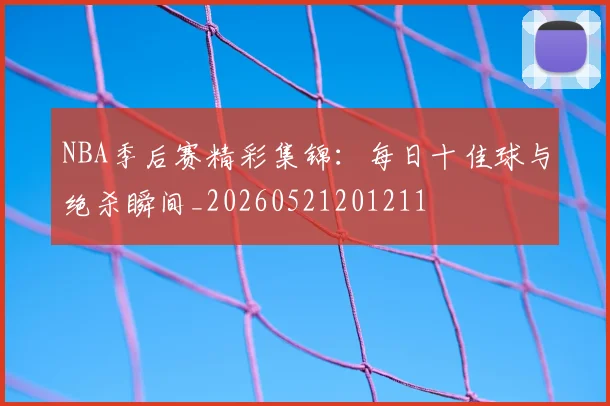 NBA季后赛精彩集锦:每日十佳球与绝杀瞬间_20260521201211