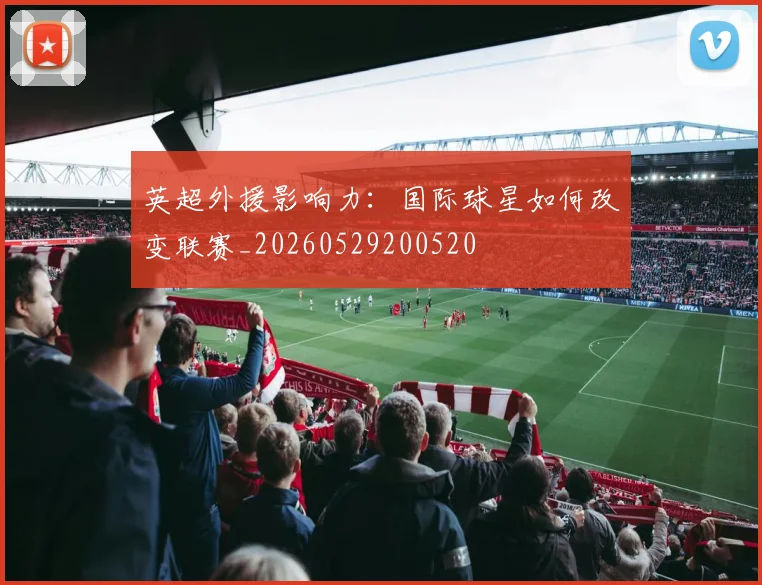 英超外援影响力:国际球星如何改变联赛_20260529200520