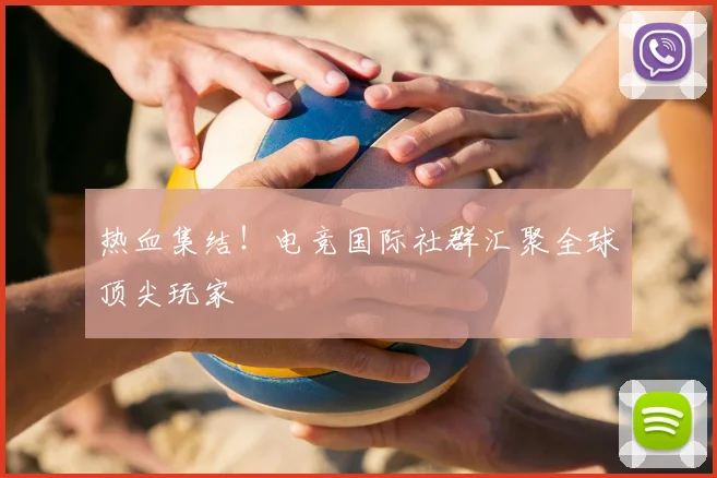 热血集结!电竞国际社群汇聚全球顶尖玩家