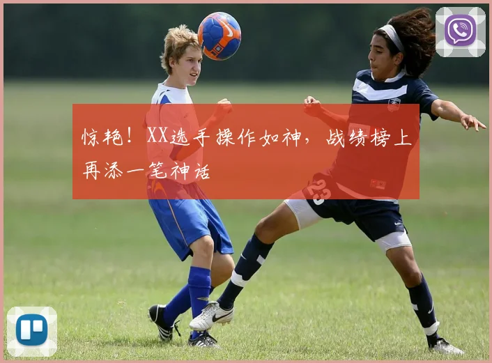 惊艳!XX选手操作如神,战绩榜上再添一笔神话