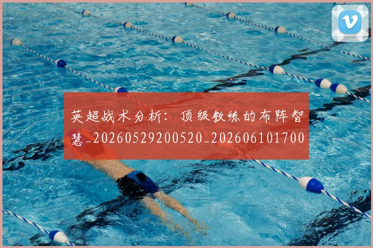 英超战术分析:顶级教练的布阵智慧_20260529200520_20260610170038