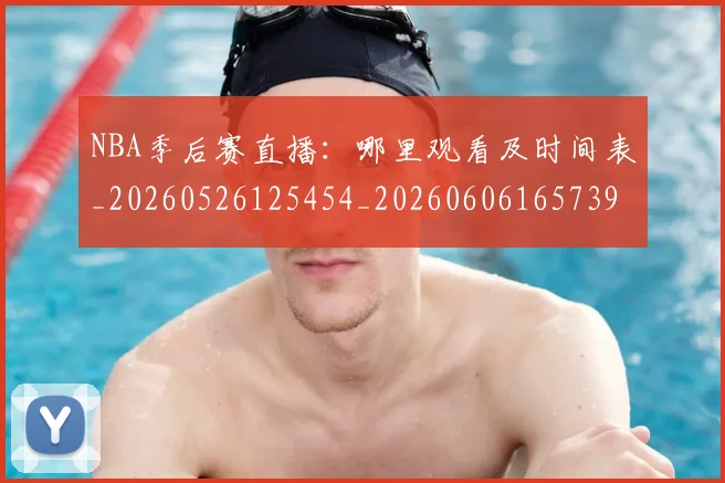 NBA季后赛直播:哪里观看及时间表_20260526125454_20260606165739