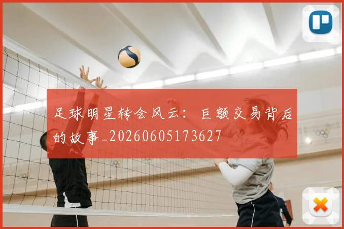 足球明星转会风云:巨额交易背后的故事_20260605173627