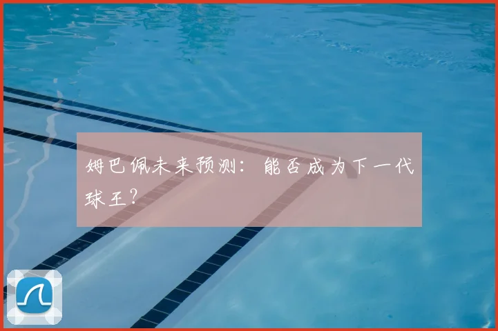 姆巴佩未来预测:能否成为下一代球王?