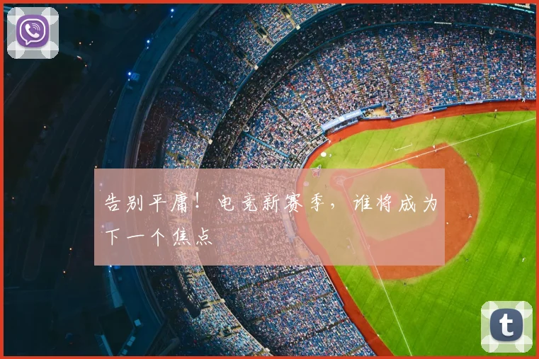 告别平庸!电竞新赛季,谁将成为下一个焦点