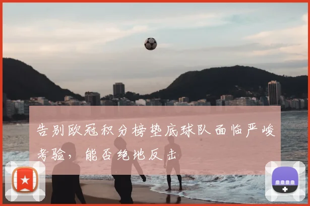 告别欧冠积分榜垫底球队面临严峻考验,能否绝地反击
