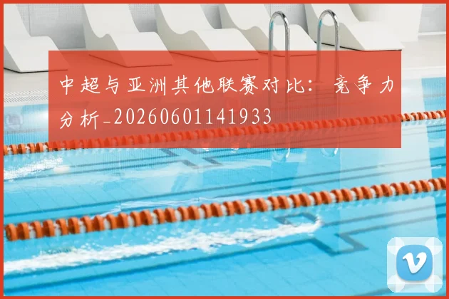 中超与亚洲其他联赛对比:竞争力分析_20260601141933