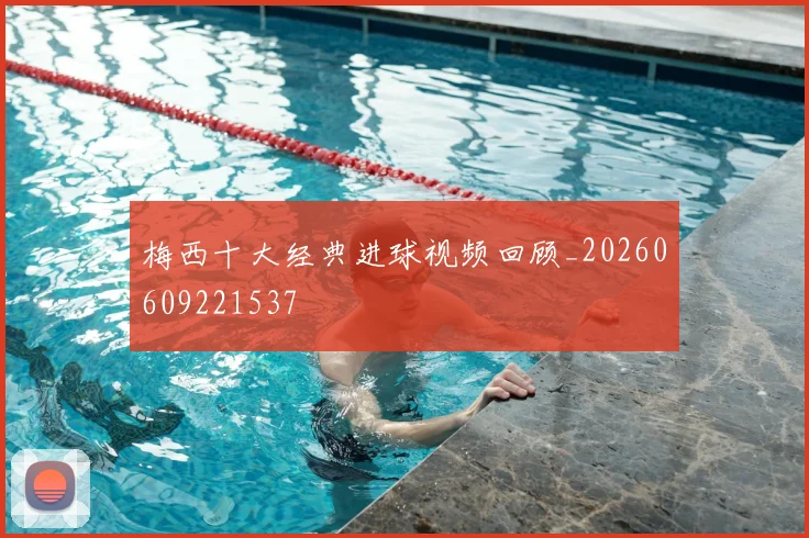 梅西十大经典进球视频回顾_20260609221537