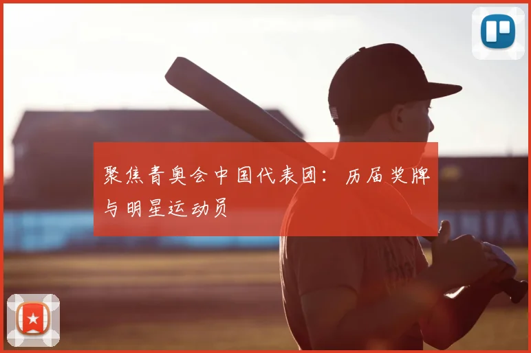 聚焦青奥会中国代表团：历届奖牌与明星运动员