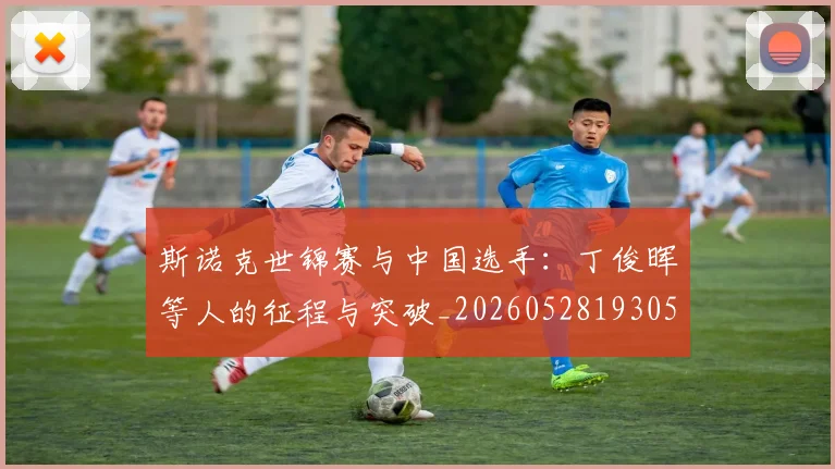 斯诺克世锦赛与中国选手：丁俊晖等人的征程与突破_20260528193053