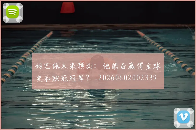 姆巴佩未来预测:他能否赢得金球奖和欧冠冠军?_20260602002339